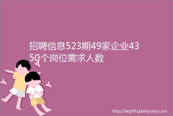 招聘信息523期49家企业4350个岗位需求人数