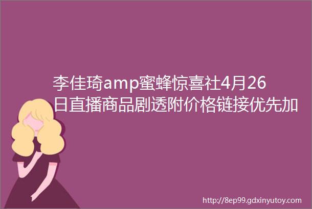 李佳琦amp蜜蜂惊喜社4月26日直播商品剧透附价格链接优先加购不用蹲直播抢先下单不怕抢不到