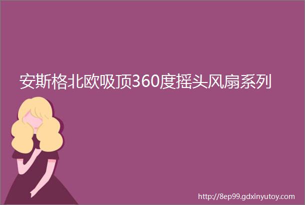 安斯格北欧吸顶360度摇头风扇系列