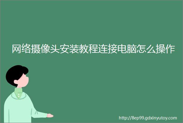 网络摄像头安装教程连接电脑怎么操作