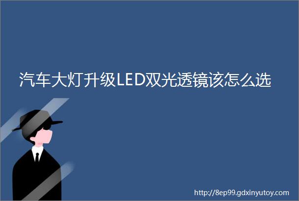 汽车大灯升级LED双光透镜该怎么选