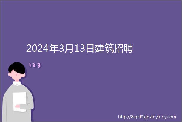 2024年3月13日建筑招聘