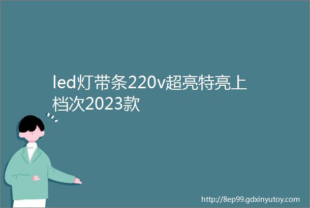 led灯带条220v超亮特亮上档次2023款